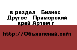  в раздел : Бизнес » Другое . Приморский край,Артем г.